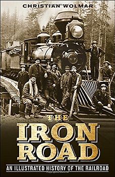 The Iron Road: An Illustrated History of the Railroad - Wolmar, Christian