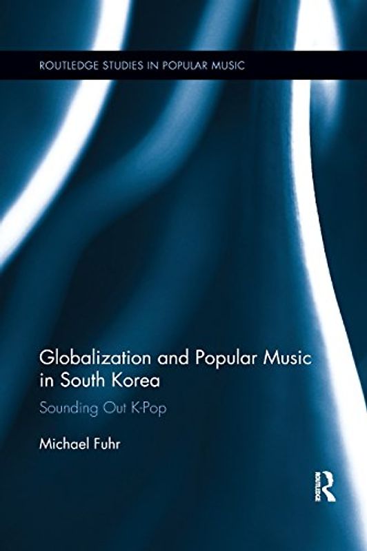 Globalization and Popular Music in South Korea: Sounding Out K-Pop (Routledge Studies in Popular Music, Band 7)