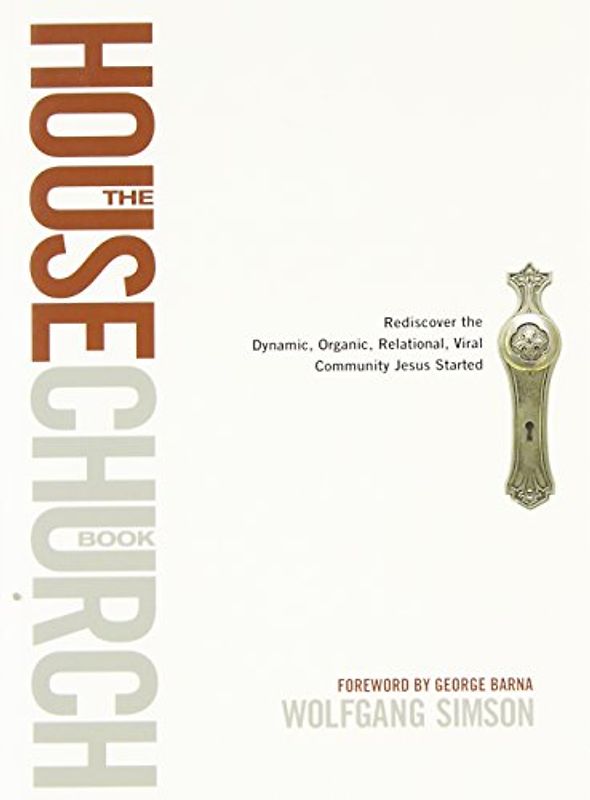 House Church Book, The: Rediscover the Dynamic, Organic, Relational, Viral Community Jesus Started