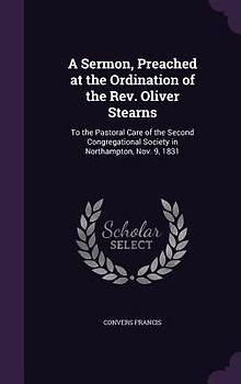 A Sermon, Preached at the Ordination of the Rev. Oliver Stearns: To the Pastoral Care of the Second Congregational Society in Northampton, Nov. 9, 183