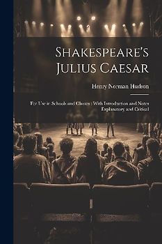 Shakespeare's Julius Caesar: For Use in Schools and Classes: With Introduction and Notes Explanatory and Critical