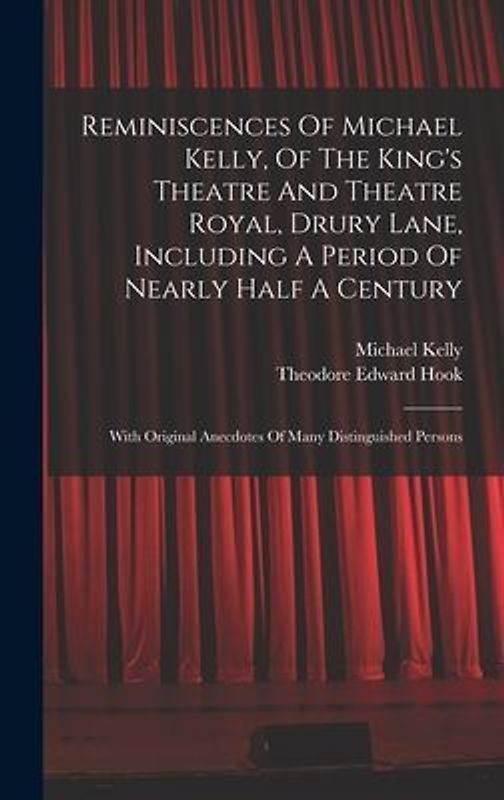 Reminiscences Of Michael Kelly, Of The King's Theatre And Theatre Royal, Drury Lane, Including A Period Of Nearly Half A Century