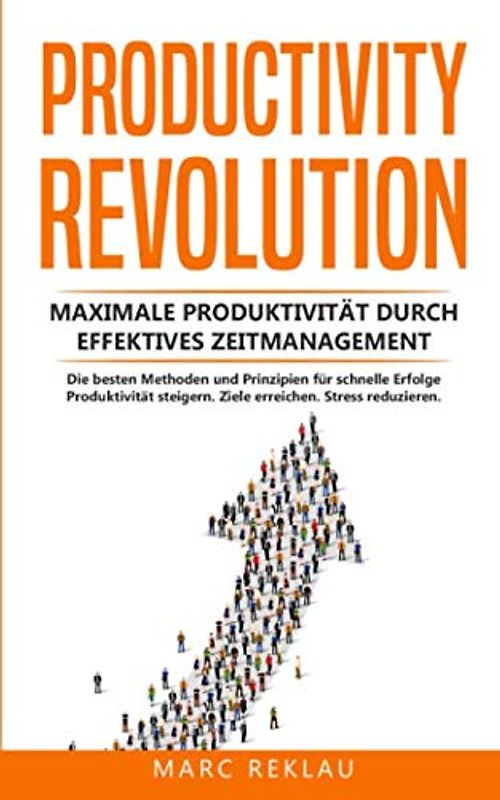 Productivity Revolution: Maximale Produktivität durch effektives Zeitmanagement. Die besten Methoden und Prinzipien für schnelle Erfolge. Produktivität steigern. Ziele erreichen. Stress reduzieren.