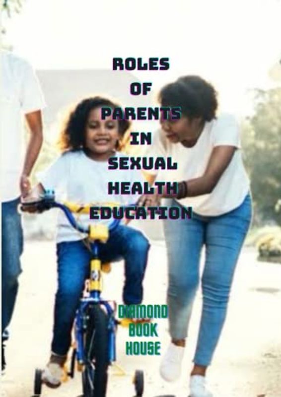 ROLES OF PARENTS IN SEXUAL HEALTH EDUCATION: ALL PARENTS NEED TO KNOW