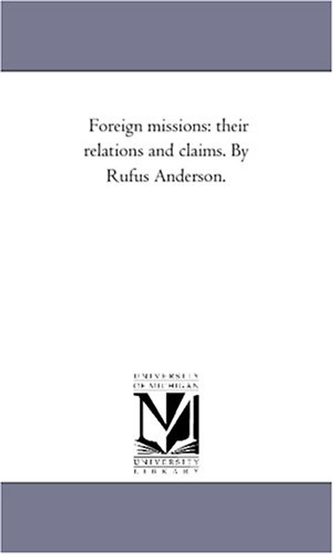 Foreign missions: their relations and claims. By Rufus Anderson.