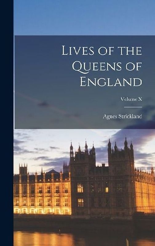 Lives of the Queens of England; Volume X