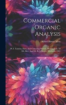 Commercial Organic Analysis: Pt. I. Tannins, Dyes, And Colouring Matters, Writing Inks. 3d Ed., Rev. And Ed. By J. Merritt Matthews. 1901