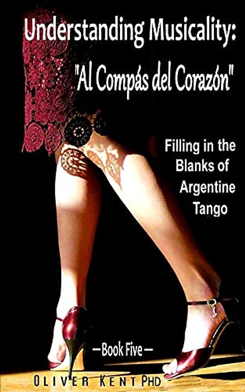Understanding Musicality: “Al Compás del Corazón”: Filling in the Blanks of Argentine Tango - Book Five
