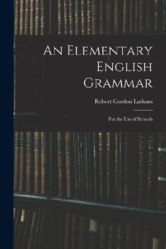 An Elementary English Grammar: For the Use of Schools