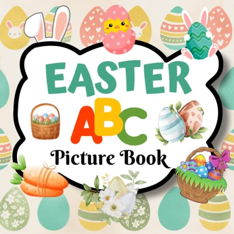 Easter ABC Picture Book: A Fun Easter Picture Book For Toddlers, Babies and Preschoolers Learning their ABC's, Easter Gift Idea for Boys and Girls, (8.5x8.5, 27 Pages)