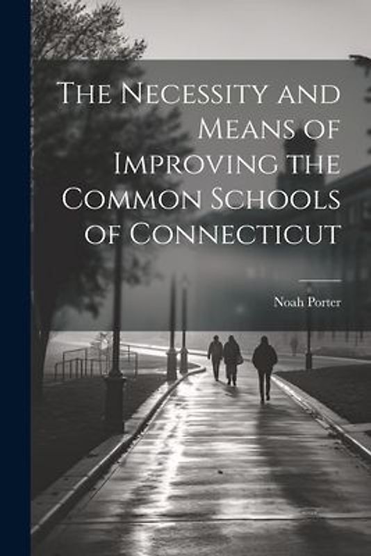 The Necessity and Means of Improving the Common Schools of Connecticut
