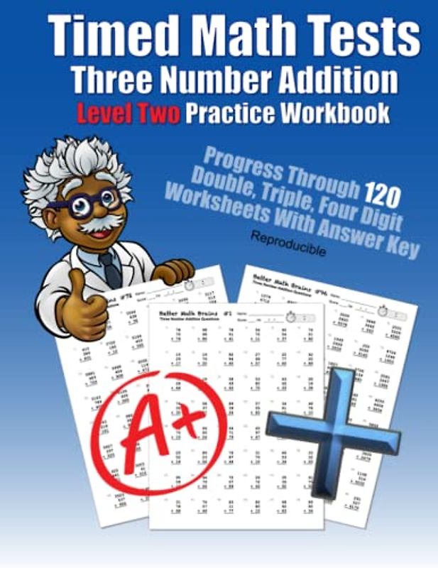 Timed Math Tests Three Number Addition Level Two Practice Workbook: Progress Through 120 Double, Triple, Four Digit Worksheets With Answer Key ... Workbooks: 120 Quick Arithmetic Worksheets)