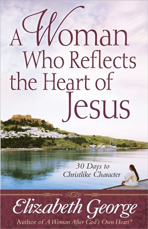 A Woman Who Reflects the Heart of Jesus: 30 Ways to Christlike Character
