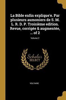 La Bible enfin explique'e. Par plusieurs aumoniers de S. M. L. R. D. P. Troisième edition. Revue, corrigée & augmentée, ... of 2; Volume 2