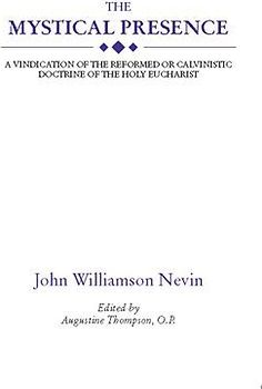 The Mystical Presence: A Vindication of the Reformed or Calvinistic Doctrine of the Holy Eucharist