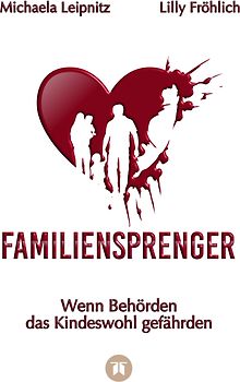 Familiensprenger - Der juristische Ratgeber über Inobhutnahme, Sorgerechtskonflikte, Behördenversagen und staatliche Eingriffe in Familien