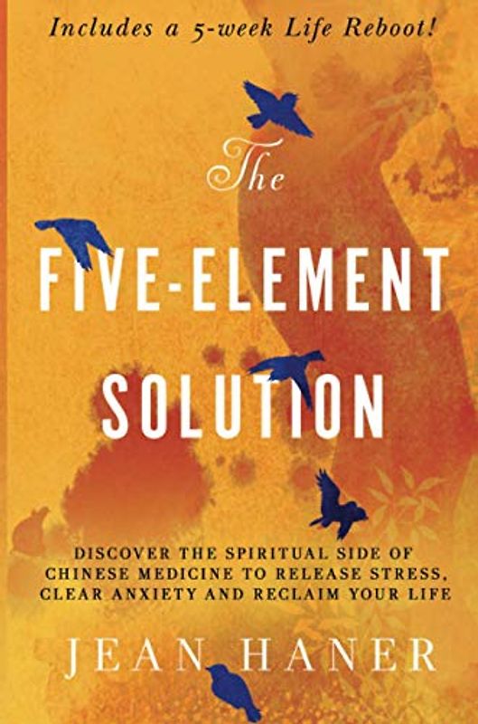 The Five-Element Solution: Discover the Spiritual Side of Chinese Medicine to Release Stress, Clear Anxiety and Reclaim Your Life