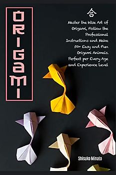 Origami: Master the Wise Art of Origami, Follow the Professional Instructions and ake 50+ Easy and Fun Origami Animals. Perfect per Every Age and Experience Level