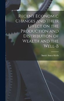 Recent Economic Changes and Their Effect on the Production and Distribution of Wealth and the Well-b