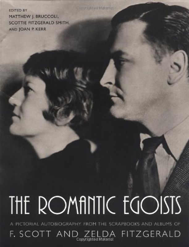 The Romantic Egoists: A Pictorial Autobiography from the Scrapbooks and Albums of F. Scott and Zelda Fitzgerald - Matthew J. Bruccoli et al.