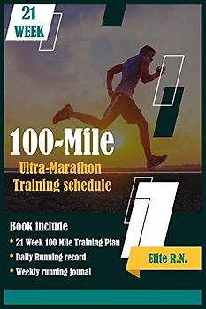 100-Mile Ultra-Marathon Training schedule: The ideal for complete 21 week Training plan for an 100 Mile or 160 Km Ultra marathon with daily running record