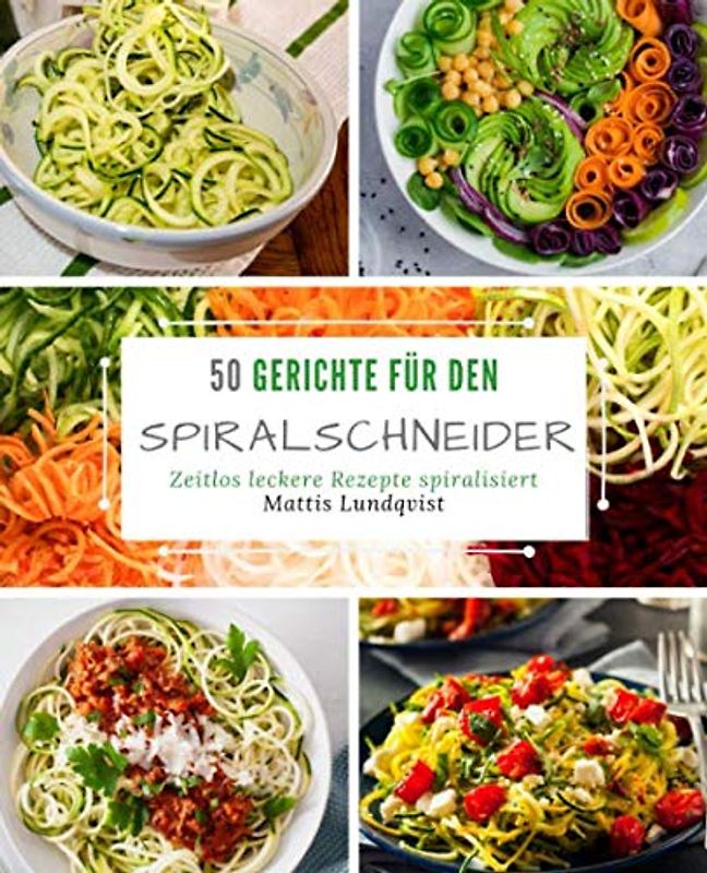 50 Gerichte für den Spiralschneider: Zeitlos leckere Rezepte spiralisiert