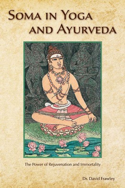 Soma in Yoga and Ayurveda: The Power of Rejuvenation and Immortality - Frawley, David