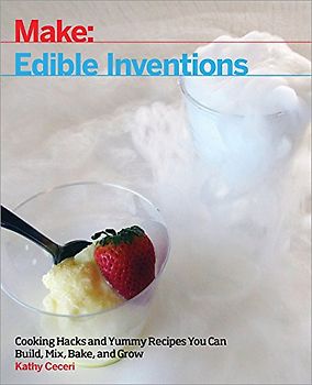 Edible Inventions: Cooking Hacks and Yummy Recipes You Can Build, Mix, Bake, and Grow