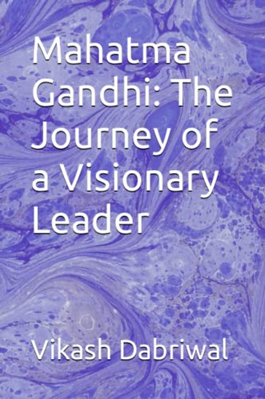 Mahatma Gandhi: The Journey of a Visionary Leader