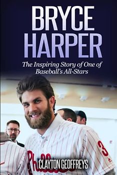 Bryce Harper: The Inspiring Story of One of Baseball’s All-Stars (Baseball Biography Books)