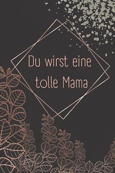 Du wirst eine tolle Mama: Geschenk für werdende Mütter, schwangere Frau, Freundin, Mama werden Schwangerschaft, Frisch gebackene Eltern, ... Mutterschutz Kollegin