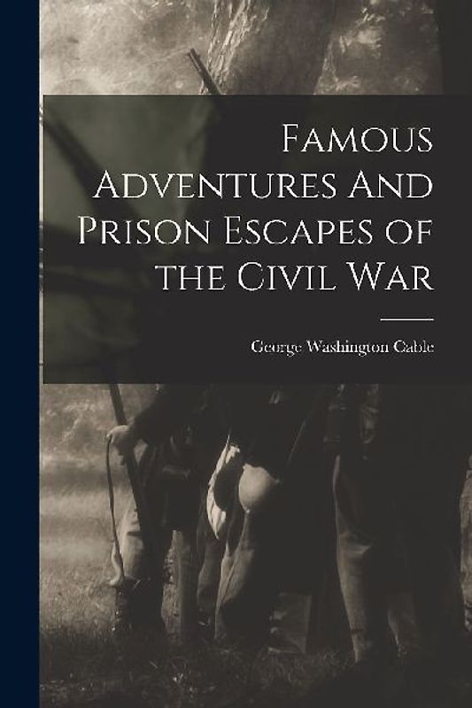 Famous Adventures And Prison Escapes of the Civil War