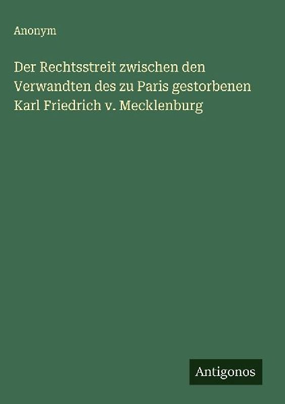 Der Rechtsstreit zwischen den Verwandten des zu Paris gestorbenen Karl Friedrich v. Mecklenburg