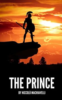 The Prince: The Classic Text on Political Philosophy and Leadership (Annotated)