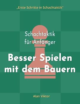 Schachtaktik für Anfänger, Besser Spielen mit dem Bauern: 500 SchachAufgaben, um die Bauern zu Meistern (Erste Schritte in Schachtaktik)