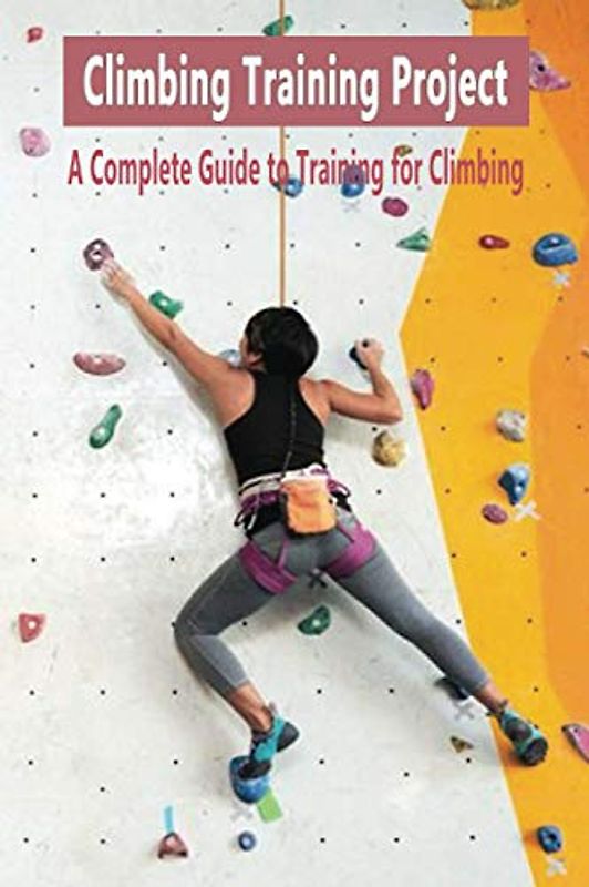 Climbing Training Project: A Complete Guide to Training for Climbing: Gift Ideas for Holiday