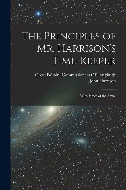 The Principles of Mr. Harrison's Time-Keeper: With Plates of the Same