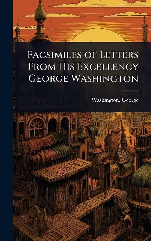 Facsimiles of Letters From His Excellency George Washington