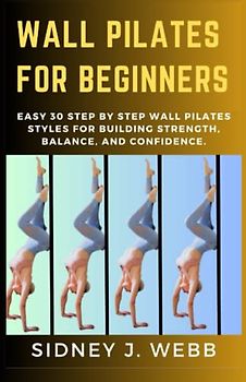 Wall Pilates For Beginners: Easy 30 step by step wall pilates styles for Building Strength, Balance, and Confidence.