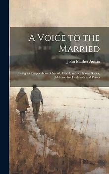 A Voice to the Married: Being a Compendium of Social, Moral, and Religious Duties, Addressed to Husbands and Wives