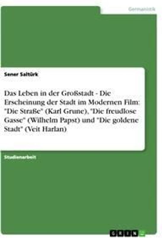 Das Leben in der Großstadt - Die Erscheinung der Stadt im Modernen Film: "Die Straße" (Karl Grune), "Die freudlose Gasse" (Wilhelm Papst) und "Die goldene Stadt" (Veit Harlan)