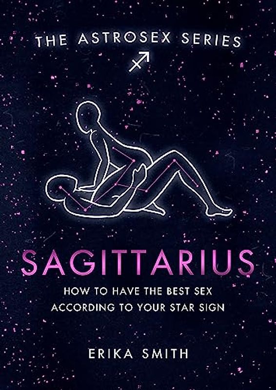 Astrosex: Sagittarius: How to have the best sex according to your star sign (The Astrosex Series)