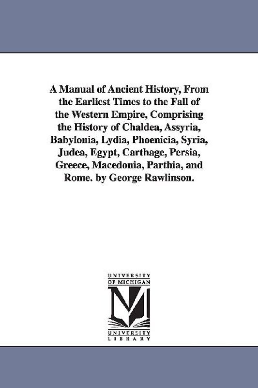 A Manual of Ancient History, From the Earliest Times to the Fall of the Western Empire, Comprising the History of Chaldea, Assyria, Babylonia, Lydia,