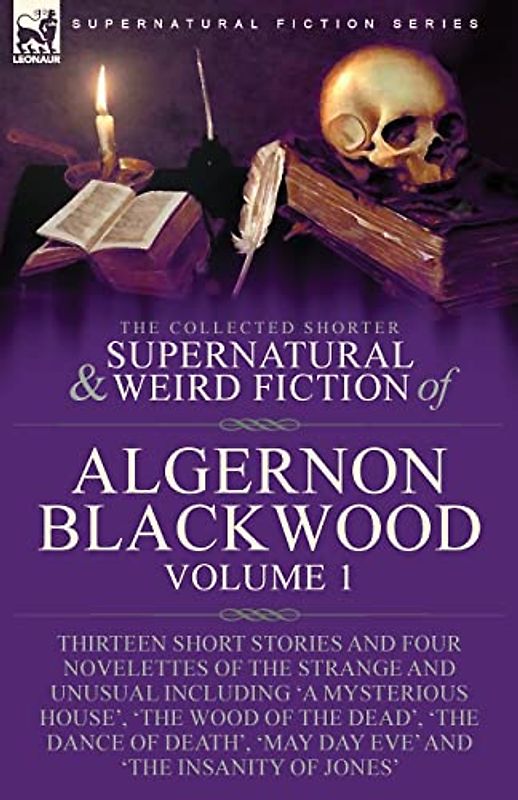 The Collected Shorter Supernatural & Weird Fiction of Algernon Blackwood: Volume 1-Thirteen Short Stories and Four Novelettes of the Strange and ... Dance of Death', 'May Day Eve' and 'The I