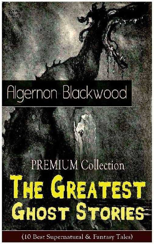 The PREMIUM Collection - The Greatest Ghost Stories of Algernon Blackwood (10 Best Supernatural & Fantasy Tales)