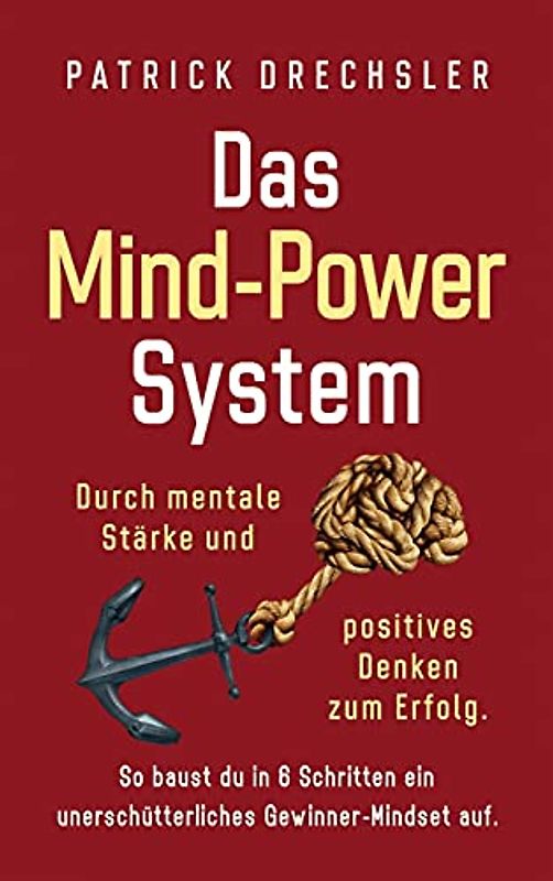 Das Mind-Power-System: Durch mentale Stärke und positives Denken zum Erfolg. So baust du in 6 Schritten ein unerschütterliches Gewinner-Mindset auf