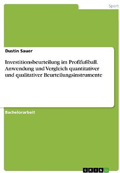 Investitionsbeurteilung im Profifußball. Anwendung und Vergleich quantitativer und qualitativer Beurteilungsinstrumente