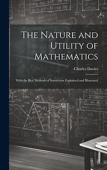 The Nature and Utility of Mathematics; With the Best Methods of Instruction Explained and Illustrated