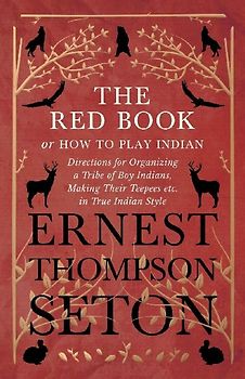 The Red Book or How To Play Indian - Directions for Organizing a Tribe of Boy Indians, Making Their Teepees etc. in True Indian Style