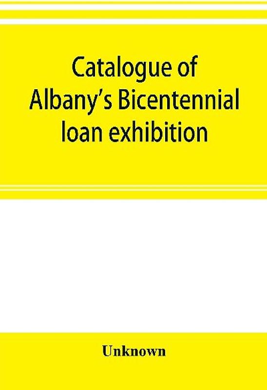 Catalogue of Albany's Bicentennial loan exhibition, at the Albany academy, July 5 to July 24, 1886